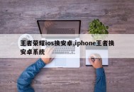 王者荣耀ios换安卓,iphone王者换安卓系统