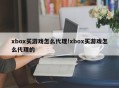 xbox买游戏怎么代理!xbox买游戏怎么代理的
