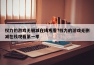 权力的游戏无删减在线观看?权力的游戏无删减在线观看第一季