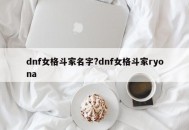 dnf女格斗家名字?dnf女格斗家ryona