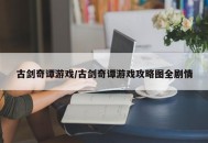 古剑奇谭游戏/古剑奇谭游戏攻略图全剧情