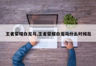 王者荣耀白龙马,王者荣耀白龙马什么时候出