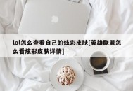 lol怎么查看自己的炫彩皮肤[英雄联盟怎么看炫彩皮肤详情]