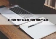 lol鳄鱼怕什么英雄,鳄鱼怕哪个英雄