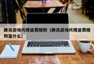 腾讯游戏代理退费规则（腾讯游戏代理退费规则是什么）