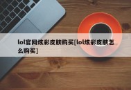 lol官网炫彩皮肤购买[lol炫彩皮肤怎么购买]