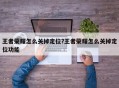 王者荣耀怎么关掉定位?王者荣耀怎么关掉定位功能