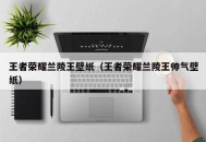 王者荣耀兰陵王壁纸（王者荣耀兰陵王帅气壁纸）