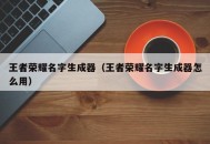 王者荣耀名字生成器（王者荣耀名字生成器怎么用）