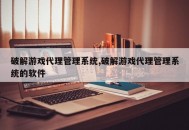破解游戏代理管理系统,破解游戏代理管理系统的软件