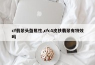 cf翡翠头盔属性,cfc4皮肤翡翠有特效吗