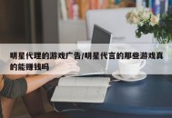 明星代理的游戏广告/明星代言的那些游戏真的能赚钱吗