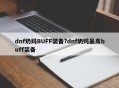 dnf奶妈BUFF装备?dnf奶妈最高buff装备