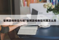 宝博游戏微信代理?宝博游戏微信代理怎么弄