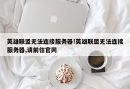 英雄联盟无法连接服务器!英雄联盟无法连接服务器,请前往官网