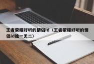 王者荣耀好听的情侣id（王者荣耀好听的情侣id独一无二）