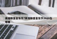 英雄联盟音乐节?英雄联盟音乐节2020在哪里