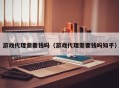 游戏代理需要钱吗（游戏代理需要钱吗知乎）