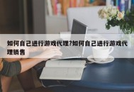 如何自己进行游戏代理?如何自己进行游戏代理销售