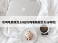 吃鸡电脑版怎么玩[吃鸡电脑版怎么玩教程]