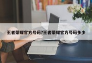 王者荣耀官方号码?王者荣耀官方号码多少