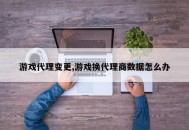 游戏代理变更,游戏换代理商数据怎么办
