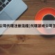 游戏公司代理注册流程[代理游戏公司怎样开]