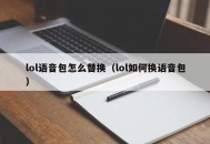 lol语音包怎么替换（lol如何换语音包）