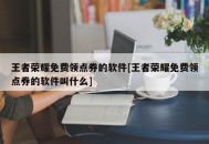 王者荣耀免费领点券的软件[王者荣耀免费领点券的软件叫什么]
