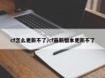 cf怎么更新不了/cf最新版本更新不了