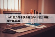 dnf1智力等于多少魔攻!dnf智力和魔攻计算2021