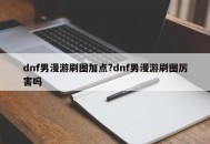 dnf男漫游刷图加点?dnf男漫游刷图厉害吗