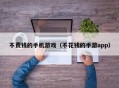 不费钱的手机游戏（不花钱的手游app）