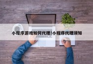 小程序游戏如何代理!小程序代理须知