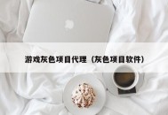 游戏灰色项目代理（灰色项目软件）
