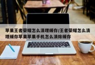 苹果王者荣耀怎么清理缓存/王者荣耀怎么清理缓存苹果苹果手机怎么清除缓存