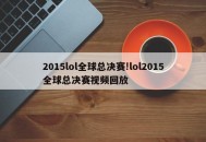 2015lol全球总决赛!lol2015全球总决赛视频回放