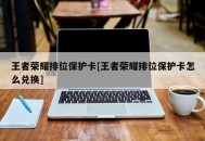 王者荣耀排位保护卡[王者荣耀排位保护卡怎么兑换]