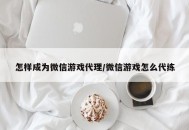 怎样成为微信游戏代理/微信游戏怎么代练