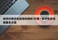 如何代理手机游戏挣钱吗?代理一款手机游戏需要多少钱