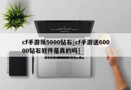 cf手游领5000钻石[cf手游送60000钻石软件是真的吗]