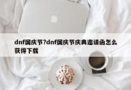 dnf国庆节?dnf国庆节庆典邀请函怎么获得下载