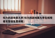 权力的游戏第九季[权力的游戏第九季在线观看完整版免费观看]