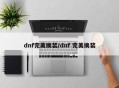 dnf完美换装/dnf 完美换装