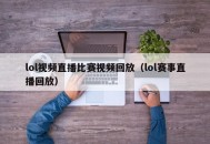 lol视频直播比赛视频回放（lol赛事直播回放）
