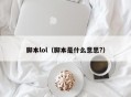 脚本lol（脚本是什么意思?）