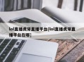 lol直播虎牙直播平台[lol直播虎牙直播平台在哪]