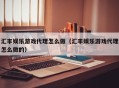 汇丰娱乐游戏代理怎么做（汇丰娱乐游戏代理怎么做的）