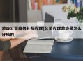 游戏公司商务礼品代理[公司代理游戏是怎么分成的]
