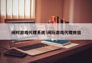 闲时游戏代理系统!闲玩游戏代理微信